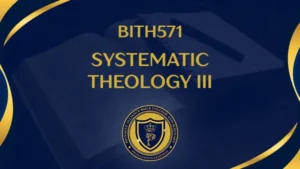 BITH571 SYSTEMATIC THEOLOGY III – 3 CREDITS